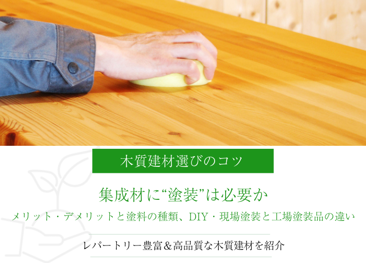 集成材に塗装は必要か｜メリット・デメリットと塗料の種類、DIY・現場塗装と工場塗装品の違いを解説