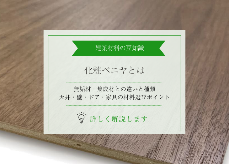 化粧ベニヤとは｜無垢材・集成材との違いと種類、天井・壁・ドア・造作家具の材料を選ぶポイントについて解説