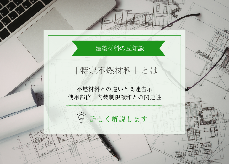 特定不燃材料とは?不燃材料との違い・関連告示・使用部位・内装制限緩和との関連性をわかりやすく解説